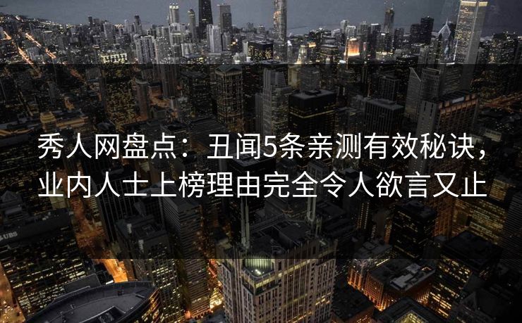 秀人网盘点：丑闻5条亲测有效秘诀，业内人士上榜理由完全令人欲言又止
