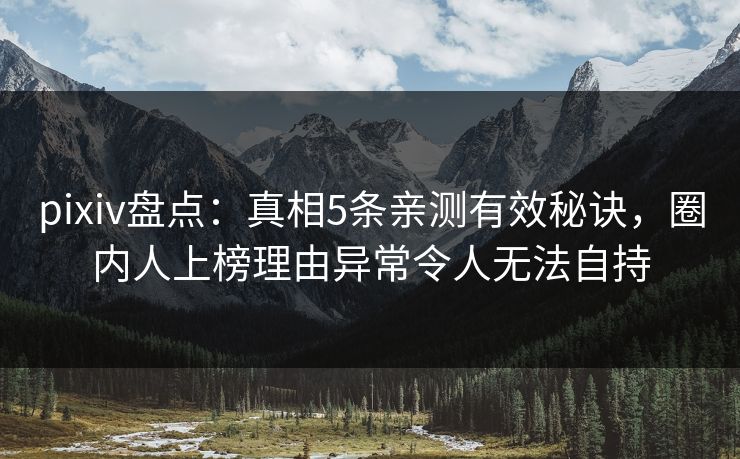 pixiv盘点：真相5条亲测有效秘诀，圈内人上榜理由异常令人无法自持