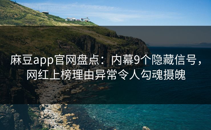 麻豆app官网盘点：内幕9个隐藏信号，网红上榜理由异常令人勾魂摄魄